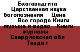Бхагавадгита. Царственная наука богопознания. › Цена ­ 2 000 - Все города Книги, музыка и видео » Книги, журналы   . Свердловская обл.,Тавда г.
